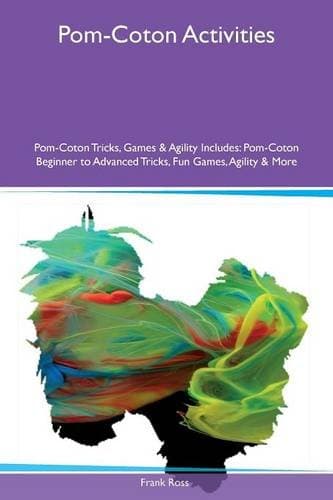 Pom-Coton Activities Pom-Coton Tricks, Games & Agility Includes: Pom-Coton Beginner to Advanced Tricks, Fun Games, Agility & More
