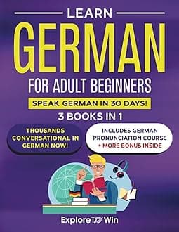 Learn German for Adult Beginners: 3 Books in 1: Speak German In 30 Days!